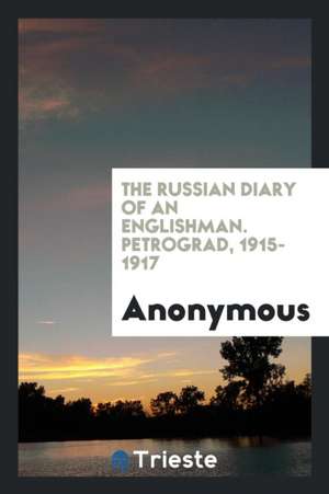 The Russian Diary of an Englishman, Petrograd, 1915-1917: Petrograd, 1915-1917 de Anonymous