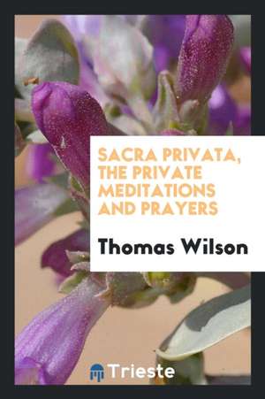 Sacra Privata, Private Meditations and Prayers de Thomas Wilson