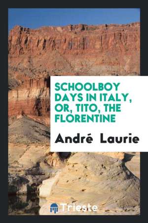 Schoolboy Days in Italy, Or, Tito, the Florentine de Andre Laurie