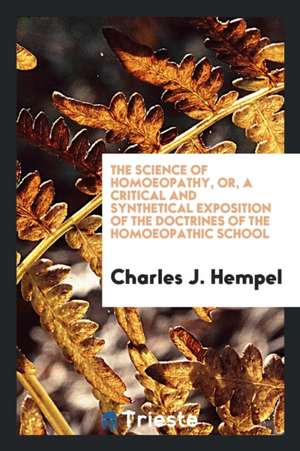 The Science of Homoeopathy, Or, a Critical and Synthetical Exposition of the Doctrines of the Homoeopathic School de Charles J. Hempel