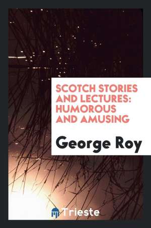 Scotch Stories and Lectures: Humorous and Amusing de George Roy