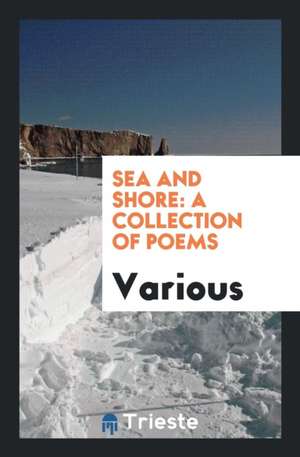 Sea and Shore: A Collection of Poems de Various