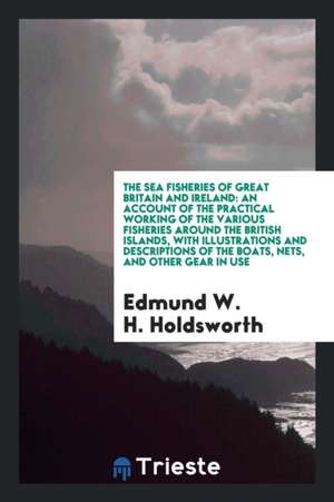 The Sea Fisheries of Great Britain and Ireland de Edmund W. H. Holdsworth