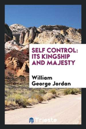 Self Control, Its Kingship and Majesty: Its Kingship and Majesty de W. G. Jordan