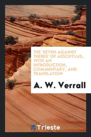 The 'seven Against Thebes' of Aeschylus,: The Seven Against Thebes of Aeschylus, de A. W. Verrall