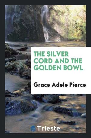 The Silver Cord and the Golden Bowl de Grace Adele Pierce