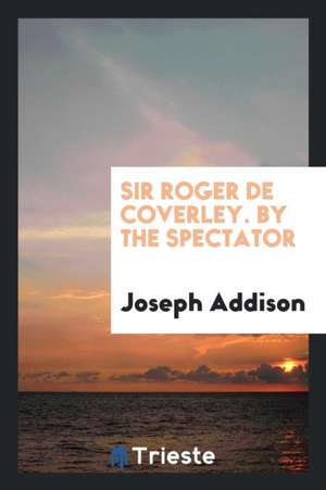 Sir Roger de Coverley, by the Spectator, the Notes by W.H. Wills de Joseph Addison