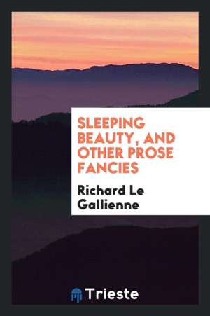 Sleeping Beauty, and Other Prose Fancies de Richard Le Gallienne