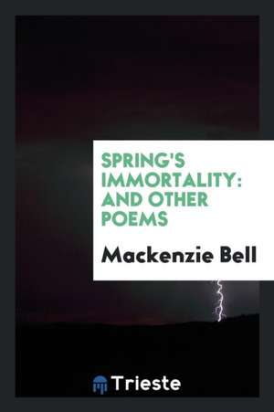 Spring's Immortality: And Other Poems de Mackenzie Bell