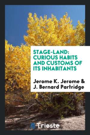 Stage-Land: Curious Habits and Customs of Its Inhabitants de Jerome K. Jerome