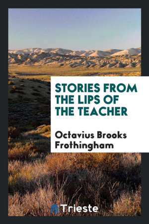 Stories from the Lips of the Teacher de Octavius Brooks Frothingham