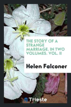 The Story of a Strange Marriage. in Two Volumes. Vol. II de Helen Falconer