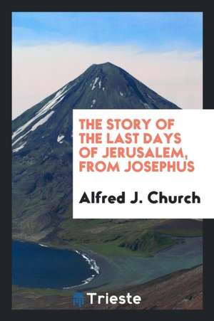 The Story of the Last Days of Jerusalem, from Josephus de Alfred John Church