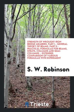 Strength of Wrought-Iron Bridge Members. Part I.- General Theory of Beams. Part II.- Practical Formulas for Beams, Struts, Columns and Semi-Columns. - de Stillman Williams Robinson