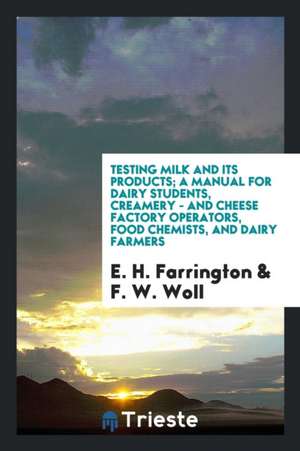 Testing Milk and Its Products: A Manual for Dairy Students, Creamery- And ... de E. H. Farrington