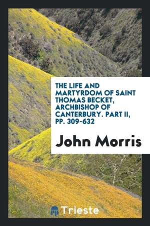 The Life and Martyrdom of Sain Thomas Becket, Archbishop of Canterbury de John Morris