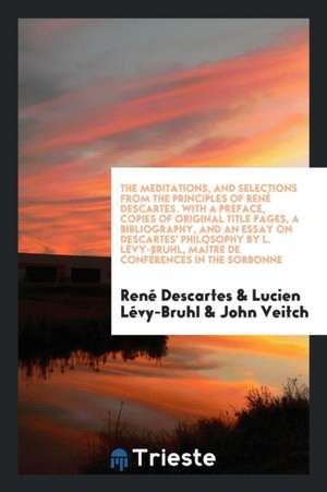 The Meditations, and Selections from the Principles. Translated by John Veitch. with a Pref., Copies of Original Title Pages, a Bibliography, and an E de Rene Descartes