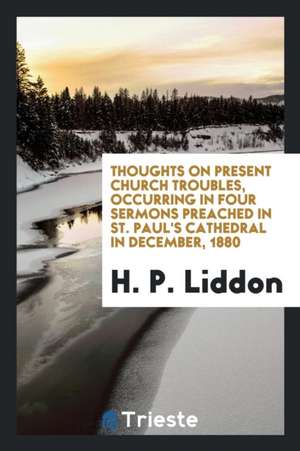 Thoughts on Present Church Troubles, 4 Sermons, with a Preface de H. P. Liddon