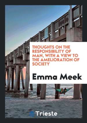 Thoughts on the Responsibility of Man, with a View to the Amelioration of Society de Emma Meek