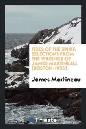 Tides of the Spirit: Selections from the Writings of James Martineau de James Martineau