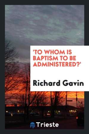 'to Whom Is Baptism to Be Administered?' de Richard Gavin