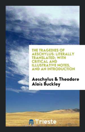 The Tragedies of Aeschylus: Literally Translated; With Critical and Illustrative Notes, and an Introduction de Aeschylus