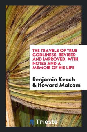 The Travels of True Godliness: Revised and Improved, with Notes and a Memoir of His Life de Benjamin Keach