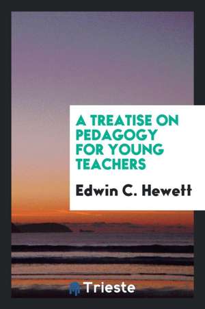 A Treatise on Pedagogy for Young Teachers de Edwin C. Hewett