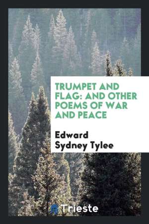 Trumpet and Flag: And Other Poems of War and Peace de Edward Sydney Tylee