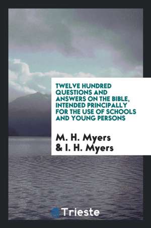 Twelve Hundred Questions and Answers on the Bible, by M.H. & I.H. Myers de M. H. Myers