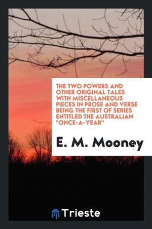 The Two Powers and Other Original Tales with Miscellaneous Pieces in Prose and Verse Being the First of Series Entitled the Australian Once-A-Year de E. M. Mooney