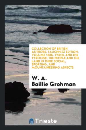 Tyrol and the Tyrolese: The People and the Land in Their Social, Sporting ... de W. A. Baillie-Grohman