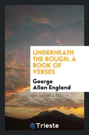 Underneath the Bough: A Book of Verses de George Allan England