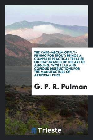 The Vade-Mecum of Fly-Fishing for Trout: Beings a Complete Practical ... de John Trotandot