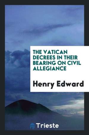 The Vatican Decrees in Their Bearing on Civil Allegiance de Henry Edward