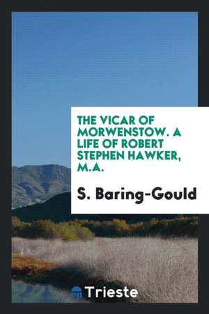 The Vicar of Morwenstow. a Life of Robert Stephen Hawker, M.A. de S. Baring-Gould