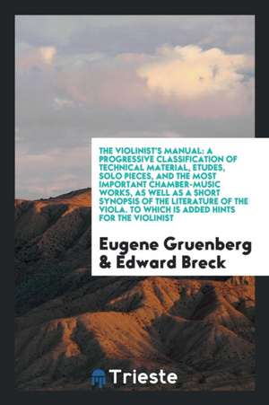 The Violinist's Manual: A Progressive Classification of Technical Material, {acute}etudes, Solo Pieces, and the Most Important Chamber-Music W de Eugene Gruenberg