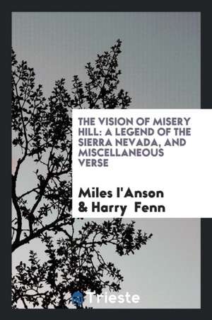 The Vision of Misery Hill: A Legend of the Sierra Nevada, and Miscellaneous Verse de Miles I'Anson