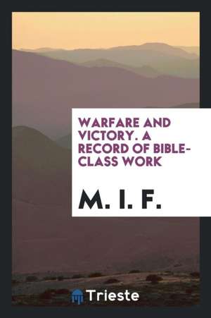 Warfare and Victory. a Record of Bible-Class Work de M. I. F