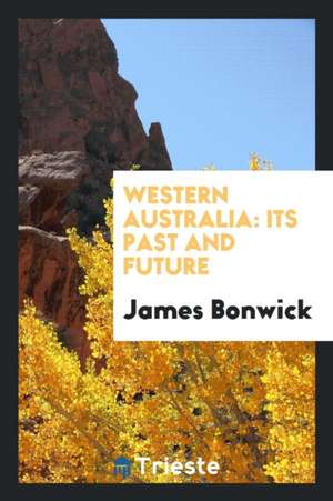 Western Australia: Its Past and Future de James Bonwick