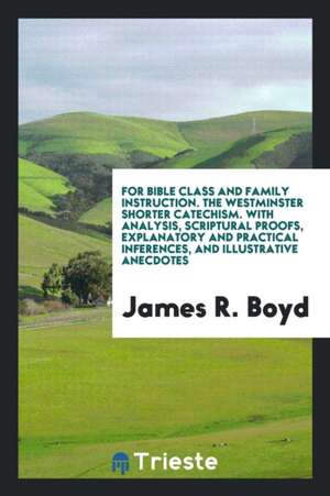 The Westminster Shorter Catechism: With Analysis, Scriptural Proofs ... de James R. Boyd