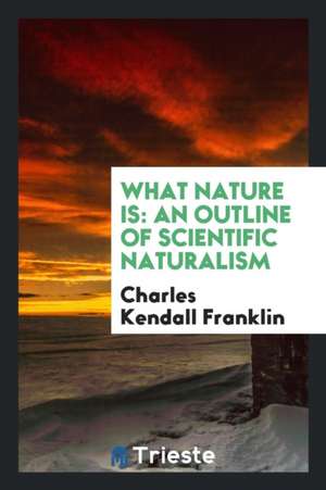 What Nature Is: An Outline of Scientific Naturalism de Charles Kendall Franklin