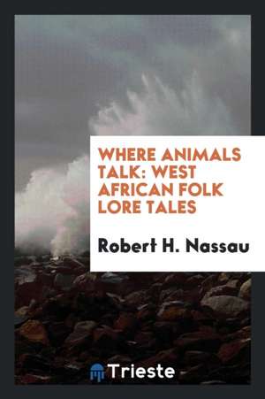 Where Animals Talk: West African Folklore Tales de Robert H. Nassau