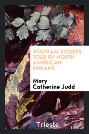 Wigwam Stories Told by North American Indians de Mary Catherine Judd