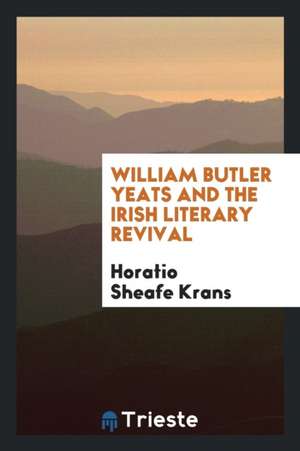 William Butler Yeats and the Irish Literary Revival de Horatio Sheafe Krans