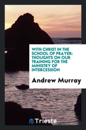 With Christ in the School of Prayer: Thoughts on Our Training for the ... de Andrew Murray