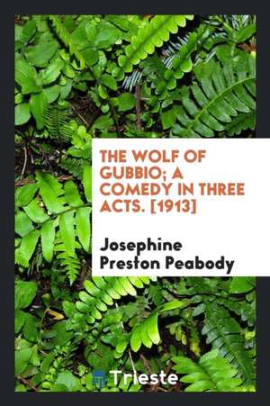 The Wolf of Gubbio; A Comedy in Three Acts de Josephine Preston Peabody