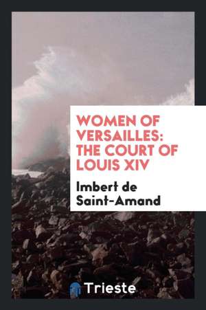 Women of Versailles: The Court of Louis XIV de Imbert De Saintamand