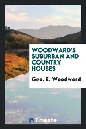 Woodward's Suburban and Country Houses de Geo E. Woodward