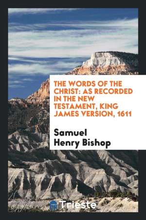 The Words of the Christ: As Recorded in the New Testament, King James Version, 1611 de Samuel Henry Bishop